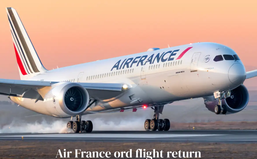 Air France ORD Flight Return: A Comprehensive Guide